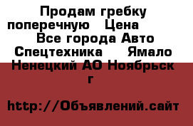 Продам гребку поперечную › Цена ­ 15 000 - Все города Авто » Спецтехника   . Ямало-Ненецкий АО,Ноябрьск г.
